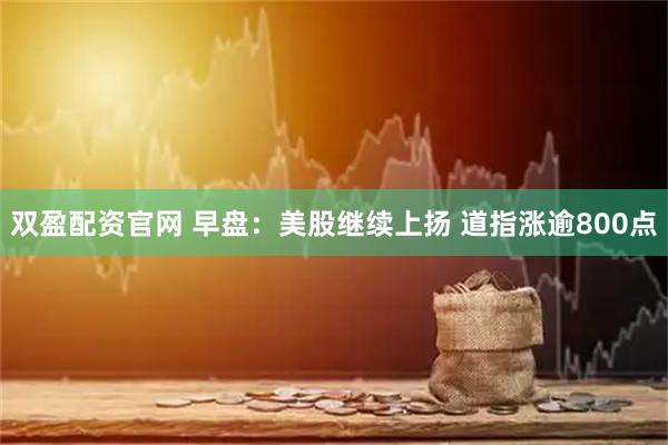 双盈配资官网 早盘：美股继续上扬 道指涨逾800点