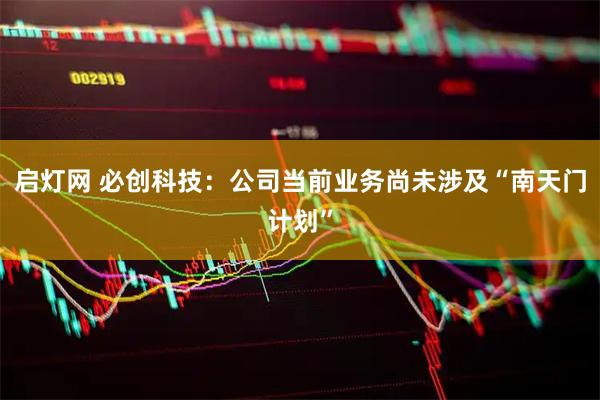 启灯网 必创科技：公司当前业务尚未涉及“南天门计划”