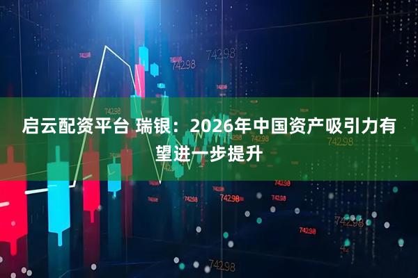 启云配资平台 瑞银：2026年中国资产吸引力有望进一步提升